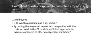 Example of questions applied to community forests (2/2)
… and beyond
• Is CF worth replicating and if so, where?
• By putt...