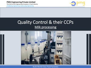 Build World-Class Food Factories
PMG Engineering Private Limited
The End-to-End Engineering Company in Food Industry
info@pmg.engineering |www.pmg.engineering
1
Quality Control & their CCPs
Milk processing
 