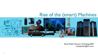Rise of the (smart) Machines 
IRM Summit November 2014 
Remy Pottier Director of Strategy ARM 
remy.pottier@arm.com 
1  