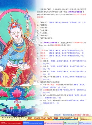 究竟這些「觀心」方法的級別、修法程序、及條件是怎樣的呢？可
以跳級而修嗎？在未解釋之前，先看一看在《大乘本生心地觀經》中，
釋迦牟尼佛如何將「觀心」的方法作出大致的分類，由淺入深，從根基
逐步提昇：
1.       「觀報恩心」(請參看「蓮花海」第40-48期「智慧的修行方向」一文)
2.       「觀厭慾心」
3.       「息妄想心」
4.       「入聖智觀」
5.       「心地觀法」
6.       「觀菩提心」
7.       「觀三種大祕密法」
   在《大乘本生心地觀經》中，釋迦牟尼佛開示「心地觀報四恩」的
「觀心」方法。這四種必須要還報的恩德分別是：
1.     父母恩  — (請參看「蓮花海」第40期「智慧的修行方向」一文)
2.     眾生恩  — (請參看「蓮花海」第41期「智慧的修行方向」一文)
3.     國王恩  — (請參看「蓮花海」第42期「智慧的修行方向」一文)
4.     三寶恩  —
(1)    佛寶恩  (「佛寶恩」請參看「蓮花海」第43期「智慧的修行方
向」一文)
(2)    法寶恩  (「法寶恩」請參看「蓮花海」第44期「智慧的修行方
向」一文)
(3)    僧寶恩  (「法寶恩」請參看「蓮花海」第45期「智慧的修行方
向」一文)
(4) 「寶」的十種意義(請參看「蓮花海」第46期「智慧的修行方
向」一文)
5.     報答四種恩德的方法及果報：
(1)      十種布施、親近、真實波羅蜜多的報恩分別 (請參看「蓮花海」
第46期「智慧的修行方向」一文)
(2)    三輪體空的報恩方法 (請參看「蓮花海」第47期「智慧的修行方
向」一文)
(3)      以「心地觀報四恩」教授眾生的果報(請參看「蓮花海」第48期
「智慧的修行方向」一文)
(4)      往生「淨土」後還要再投生的因由(請參看「蓮花海」第48期「
智慧的修行方向」一文)
蓮花生大士
蓮花海第49期
86
[ 按此前往「本會活動目錄」] [ 按此前往「文章目錄」]
敦 珠 佛 學 會 國 際 有 限 公 司
通 訊 地 址 ： 香 港 柴 灣 常 安 街 7 7 號 發 達 中 心 4 樓
4th Floor, Federal Centre, 77 Sheung On Street, Chaiwan, Hong Kong
電話：(852) 2558 3680 傳真：(852) 3157 1144
網 址 ： h t t p : / / w w w . d u d j o m b a . c o m 電 子 郵 件 ： info@dudjomba.org.hk
版權擁有者：
敦珠佛學會國際有限公司
Youtube
www.youtube.com/user/DudjomBuddhist
Facebook
www.facebook.com/DudjomBuddhist
土豆
http://www.tudou.com/home/dudjom
优酷
http://i.youku.com/dudjom
56.com
http://i.56.com/Dudjom
 