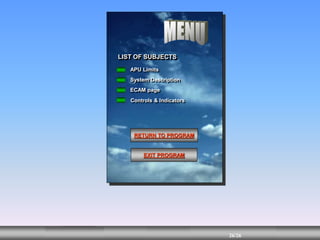 26/68
MENU 26/35
26/61
26/42
26/26
MENU 26/33
MENU 26/99
MENU 26/26
MENU
LIST OF SUBJECTS
APU Limits
System Description
ECAM page
Controls & Indicators
RETURN TO PROGRAM
EXIT PROGRAM
 