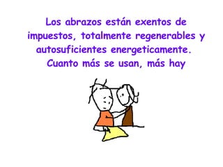 Los abrazos están exentos de impuestos, totalmente regenerables y autosuficientes energeticamente.  Cuanto más se usan, más hay 
