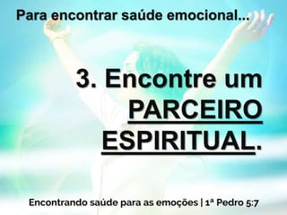 Para encontrar saúde emocional...
3. Encontre um
PARCEIRO
ESPIRITUAL.
 