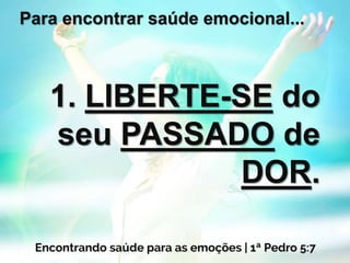 Para encontrar saúde emocional...
1. LIBERTE-SE do
seu PASSADO de
DOR.
 