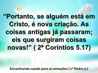 “Portanto, se alguém está em
Cristo, é nova criação. As
coisas antigas já passaram;
eis que surgiram coisas
novas!” ( 2ª Coríntios 5.17)
 