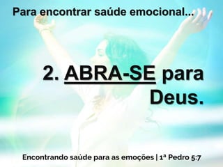 Para encontrar saúde emocional...
2. ABRA-SE para
Deus.
 