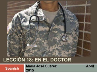 LECCIÓN 18: EN EL DOCTOR
María José Suárez Abril
2015
Spanish
 
