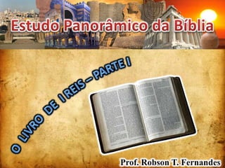 Estudo Panorâmico da Bíblia O  LIVRO  DE  I REIS – Parte I Prof. Robson T. Fernandes 