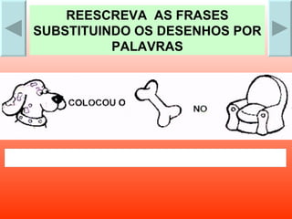 REESCREVA  AS FRASES SUBSTITUINDO OS DESENHOS POR PALAVRAS 