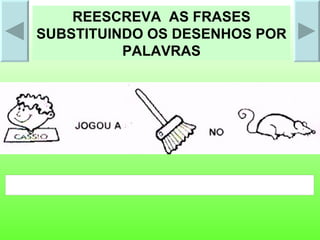 REESCREVA  AS FRASES SUBSTITUINDO OS DESENHOS POR PALAVRAS 