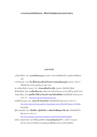 เราจะครองแผนดินโดยธรรม เพื่อประโยชนสุขแหงมหาชนชาวสยาม
เอกสารอางอิง
บารตส, โรล็องด . 2547. มายาคติ Mythologies. กรุงเทพฯ : โครงการจัดพิมพคบไฟ, วรรณพิมล อังคศิริสรรพ
แปล.
จาเร็ด ไดมอนด . 2547. ปน เชื้อโรคและเหล็กกลากับชะตากรรมของสังคมมนุษย. กรุงเทพฯ : โครงการ
จัดพิมพคบไฟ. อรวรรณ คูหเจริญ นาวายุทธ แปล.
ธม ธาตรีและจันนิภา(นามแฝง). 2521. อําแดงเหมือนกับนายริด. กรุงเทพฯ :เจริญวิทยการพิมพ.
นิธิ เอียวศรีวงศ. 2548. การเมืองเรื่องภาษา. มติชนรายวัน วันที่ 29 สิงหาคม พ.ศ. 2548 ปที่ 28 ฉบับที่ 10033.
ประชุม โพธิกุล. 2549. ยุทธวิธีการใชอํานาจในองคการอยางมีประสิทธิผล. สืบคนเมื่อวันที่ 5 มิถุนายน พ.ศ.
2549. จาก : http://www.moe.go.th/wijai/empower.htm.
เปลวสีเงิน(นามแฝง). 2547. หลงทางที่ 'ทาพระจันทร'. สืบคนเมื่อวันที่ 5 มิถุนายน พ.ศ. 2549. จาก :
http://www.thaipost.net/index.asp?bk=thaipost&post_date=9/Nov/2547&news_id=97656&
cat_id=200.
ผูจัดการออนไลน. 2549. เปดเนื้อหา “รูทันทักษิณ 4” อดีตคนใกลชิดรุมลากไส “แมว”. สืบคนเมื่อวันที่ 5
มิถุนายน พ.ศ. 2549. จาก :
http://www.manager.co.th/Politics/ViewNews.aspx?NewsID=9490000050896
พรภัทร อมรศุภศาสตร. 2539.”พิดจิ้นและคลีโอล” ภาษาและวัฒนธรรม ปที่ 15 ฉบับที่ 2 (กรกฎาคม –
ธันวาคม 2539) สถาบันวิจัยภาษาและวัฒนธรรมเพื่อพัฒนาชนบท มหาวิทยาลัยมหิดล.
 