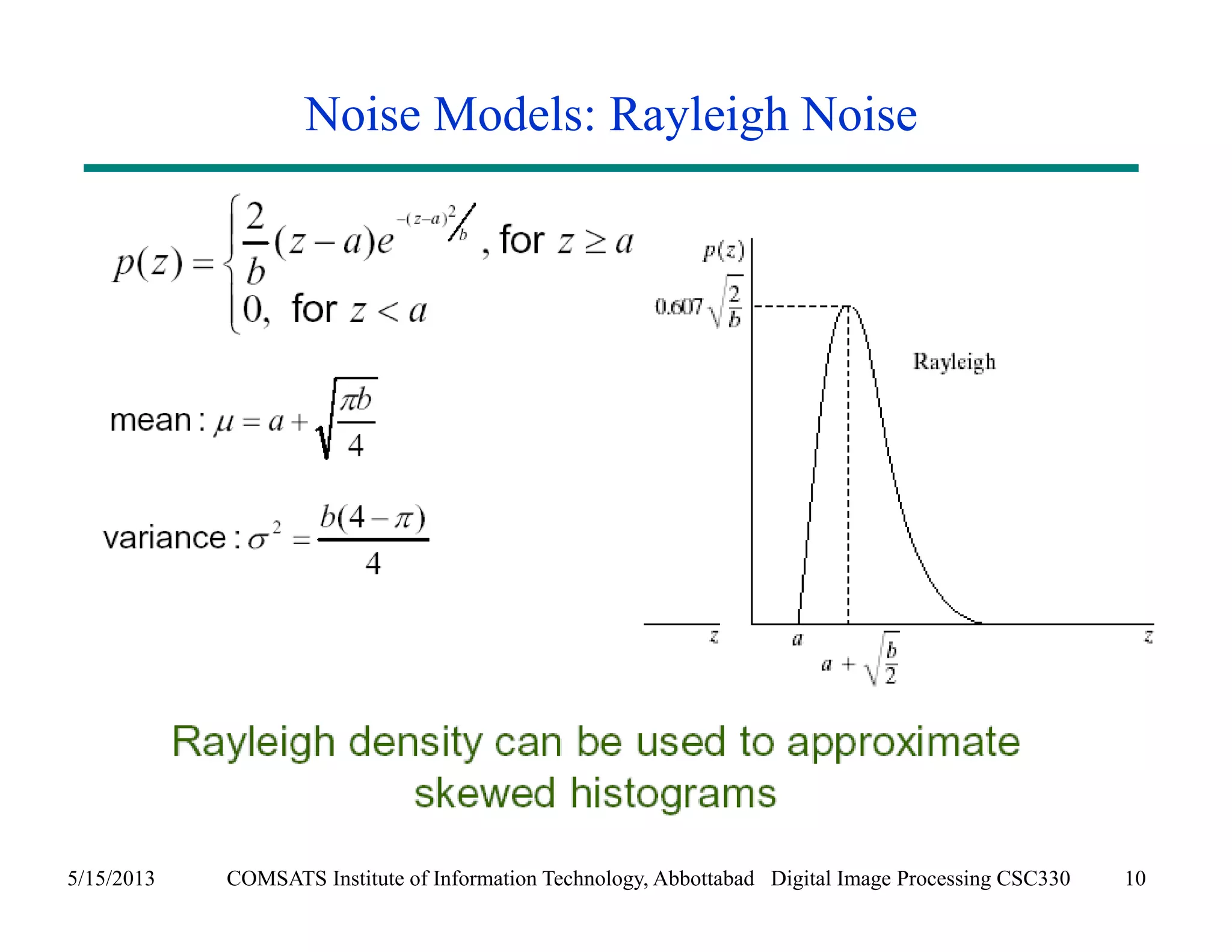 Noise Models: Rayleigh Noise 
5/15/2013 COMSATS Institute of Information Technology, Abbottabad Digital Image Processing CSC330 10 
 