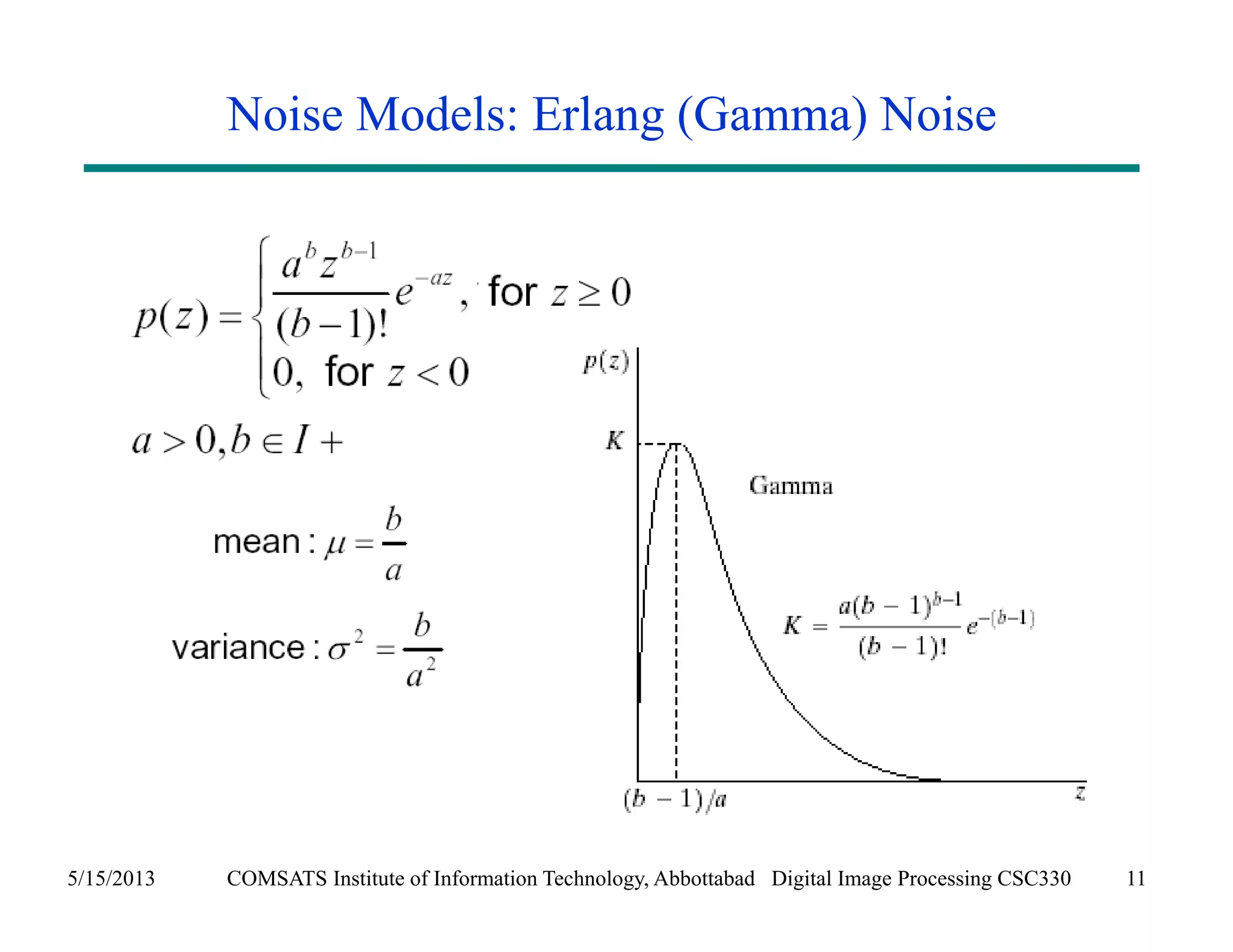 Noise Models: Erlang (Gamma) Noise 
5/15/2013 COMSATS Institute of Information Technology, Abbottabad Digital Image Processing CSC330 11 
 