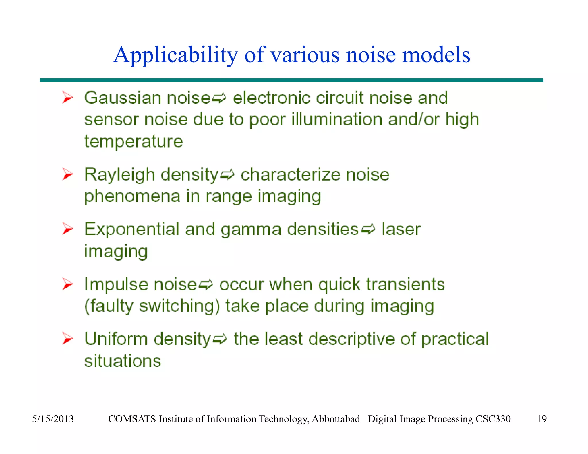 Applicability of various noise models 
5/15/2013 COMSATS Institute of Information Technology, Abbottabad Digital Image Processing CSC330 19 
 