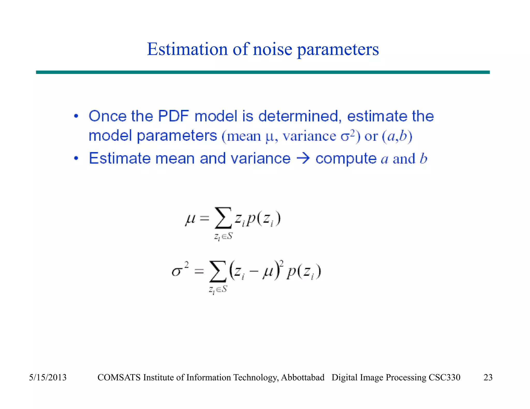 Estimation of noise parameters 
5/15/2013 COMSATS Institute of Information Technology, Abbottabad Digital Image Processing CSC330 23 
 