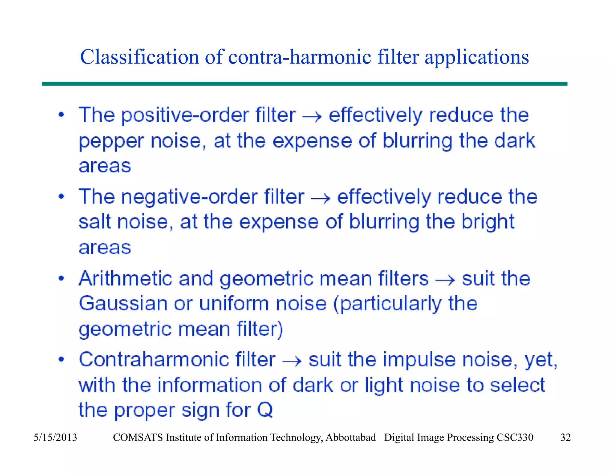 Classification of contra-harmonic filter applications 
5/15/2013 COMSATS Institute of Information Technology, Abbottabad Digital Image Processing CSC330 32 
 