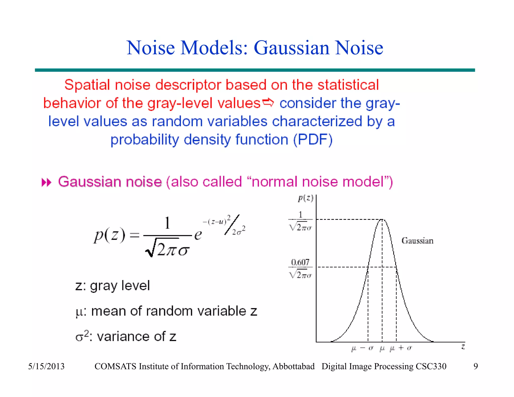 Noise Models: Gaussian Noise 
5/15/2013 COMSATS Institute of Information Technology, Abbottabad Digital Image Processing CSC330 9 
 