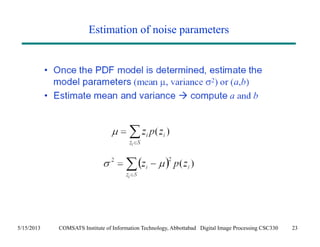 Estimation of noise parameters 
5/15/2013 COMSATS Institute of Information Technology, Abbottabad Digital Image Processing CSC330 23 
 
