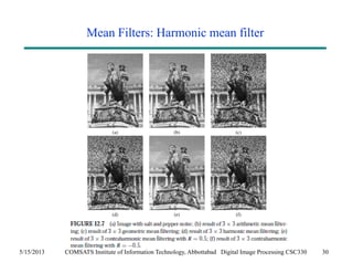 Mean Filters: Harmonic mean filter 
5/15/2013 COMSATS Institute of Information Technology, Abbottabad Digital Image Processing CSC330 30 
 