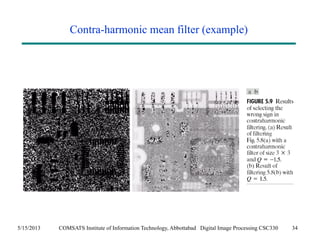 Contra-harmonic mean filter (example) 
5/15/2013 COMSATS Institute of Information Technology, Abbottabad Digital Image Processing CSC330 34 
 