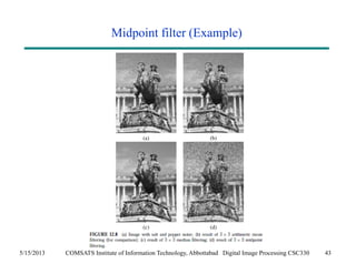 Midpoint filter (Example) 
5/15/2013 COMSATS Institute of Information Technology, Abbottabad Digital Image Processing CSC330 43 
