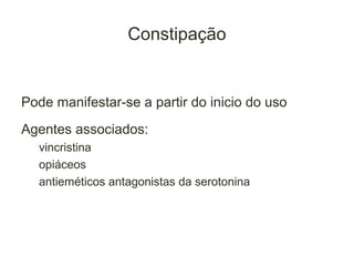 Constipação


Pode manifestar-se a partir do inicio do uso
Agentes associados:
  vincristina
  opiáceos
  antieméticos antagonistas da serotonina
 