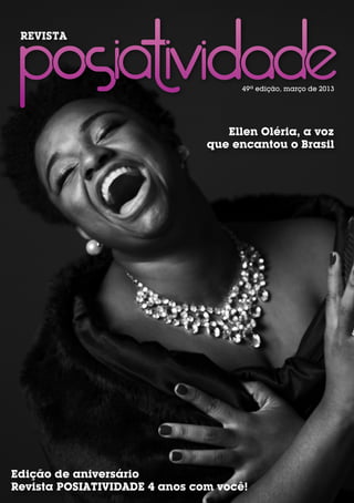 REVISTA



                                     49ª edição, março de 2013




                                  Ellen Oléria, a voz
                               que encantou o Brasil




Edição de aniversário
Revista POSIATIVIDADE 4 anos com você!
 