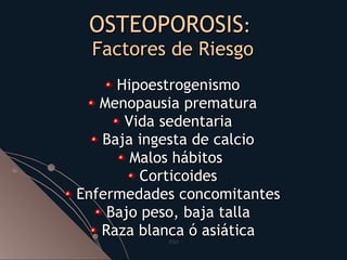 OSTEOPOROSIS :  Factores de Riesgo <ul><li>Hipoestrogenismo </li></ul><ul><li>Menopausia prematura </li></ul><ul><li>Vida ...