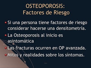 OSTEOPOROSIS:  Factores de Riesgo <ul><li>Si una persona tiene factores de riesgo considerar hacerse una densitometría. </...