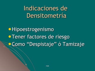 Indicaciones de  Densito met ría <ul><li>Hipoestrogenismo </li></ul><ul><li>Tener f actores de riesgo  </li></ul><ul><li>C...