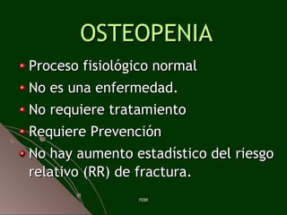 OSTEOPENIA <ul><li>Proceso fisiológico normal </li></ul><ul><li>No es una enfermedad. </li></ul><ul><li>No requiere tratam...