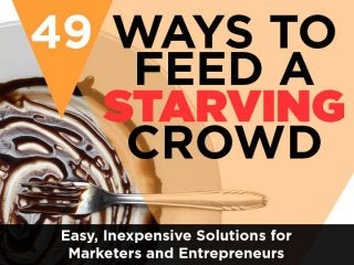 49 WAYS TO
FEED A STARVING CROWD
Easy, Inexpensive Solutions for
Marketers and Entrepreneurs

 