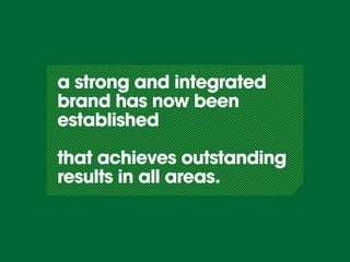 a strong and integrated
brand has now been
established

that achieves outstanding
results in all areas.
 