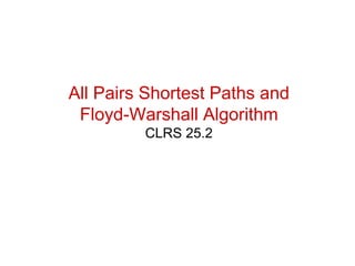 All Pairs Shortest Paths and
Floyd-Warshall Algorithm
CLRS 25.2
 