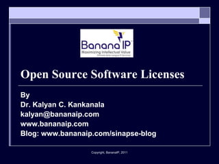 Copyright, BananaIP, 2011
Open Source Software Licenses
By
Dr. Kalyan C. Kankanala
kalyan@bananaip.com
www.bananaip.com
Blog: www.bananaip.com/sinapse-blog
 