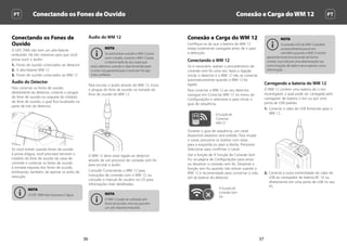 Conectando os Fones de Ouvido Conexão e Carga doWM 12 PTPT
3736
Conexão e Carga do WM 12
Certifique-se de que a bateria do WM 12
esteja totalmente carregada antes de ir para
a detecção.
Conectando o WM 12
Só é necessário realizar o procedimento de
conexão sem fio uma vez. Após a ligação
inicial, o detector e o WM 12 irão se conectar
automaticamente quando o WM 12 for
ligado.
Para conectar o WM 12 ao seu detector,
navegue em ‘Conectar WM 12’ no menu de
Configurações e selecione-o para iniciar o
guia de sequência.
A Função de
‘Conectar
WM 12’
Durante o guia de sequência, um canal
disponível aleatório será exibido. Para mudar
o canal, pressione os botões com setas
para a esquerda ou para a direita. Pressione
Selecionar para confirmar o canal.
Use a função de A Função de Conexão Sem
Fio na página de Configurações para ativar
ou desativar a conexão sem fio. Desativar a
função sem fio quando não estiver usando o
WM 12 é recomendado para conservar a vida
útil da bateria do detector.
A Função de
Conexão Sem
Fio
NOTA
A conexão LED do WM 12 poderá
ocasionalmente piscar em
vermelho quando o WM 12 estiver
aparentemente funcionando de forma
correta. Isso indicará uma deterioração nas
comunicações de rádio e serve apenas como
informação.
Carregando a bateria do WM 12
O WM 12 contém uma bateria de Li-Ion
recarregável, a qual pode ser carregada pelo
carregador de bateria Li-Ion ou por uma
porta de USB padrão.
1.	 Conecte o cabo de USB fornecido para o
WM 12.
2.	 Conecte a outra extremidade do cabo de
USB ao carregador de bateria BC 10 ou
diretamente em uma porta de USB no seu
PC.
Conectando os Fones de
Ouvido
O GPZ 7000 não tem um alto-falante
embutido. Há três maneiras para que você
possa ouvir o áudio:
1.	 Fones de ouvido conectados ao detector
2.	 O alto-falante WM 12
3.	 Fones de ouvido conectados ao WM 12
Áudio do Detector
Para conectar os fones de ouvido
diretamente ao detector, conecte o plugue
do fone de ouvido no soquete do módulo
do fone de ouvido, o qual fica localizado na
parte de trás do detector.
Se você estiver usando fones de ouvido
à prova d’água, você precisará remover o
módulo do fone de ouvido da caixa de
controle e conectar os fones de ouvido
à tomada exposta dos fones de ouvido,
lembrando, também, de apertar os anéis de
retenção.
NOTA
O GPZ 7000 não é à prova d´água.
Áudio do WM 12
NOTA
Se você estiver usando o WM 12 para
ouvir o áudio, conecte o WM 12 para
o mesmo lado do seu corpo que
está o detector, usando o clipe fornecido para
o cinto. Isso garantirá que o sinal sem fio seja
mais confiável.
Para escutar o áudio através do WM 12, insira
o plugue do fone de ouvido na tomada do
fone de ouvido do WM 12.
O WM 12 deve estar ligado ao detector
através de um processo de conexão sem fio
para escutar o áudio.
Consulte ‘Conectando o WM 12’ para
instruções de conexão com o WM 12, ou
consulte o manual do usuário no CD para
informações mais detalhadas.
NOTA
O WM 12 pode ser utilizado sem
fones de ouvido, uma vez que tem
um alto-falante embutido.
 