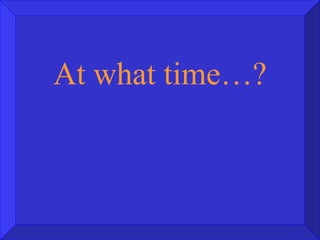At what time…? 