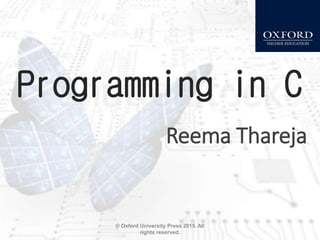 Programming in C
Reema Thareja
© Oxford University Press 2015. All
rights reserved.
 