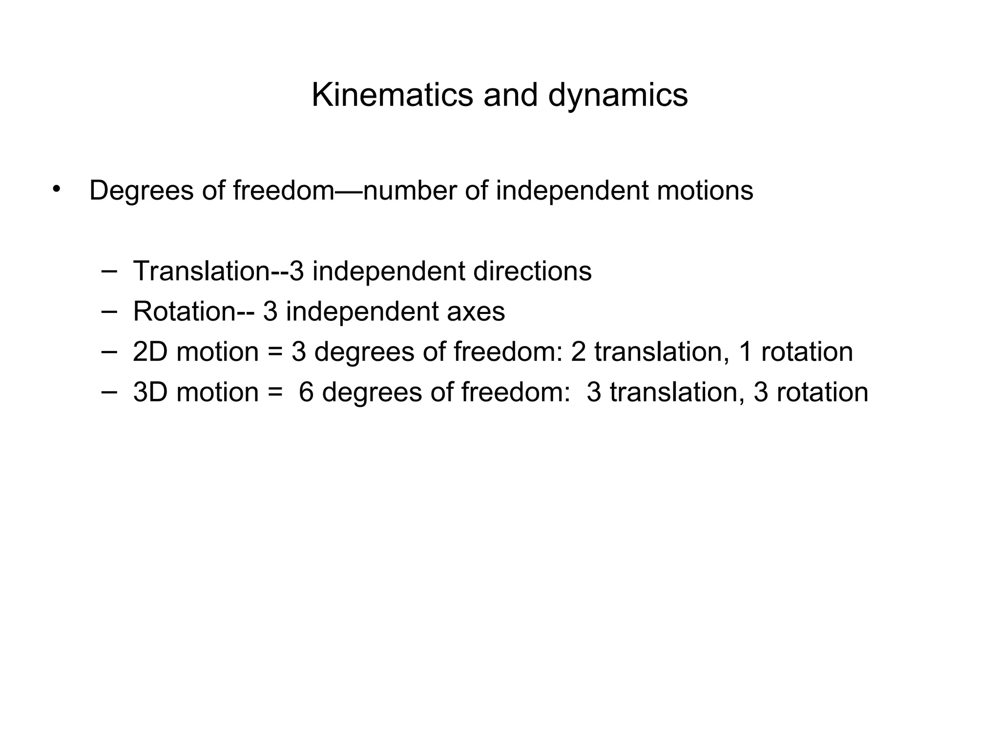 • Degrees of freedom—number of independent motions
– Translation--3 independent directions
– Rotation-- 3 independent axes
– 2D motion = 3 degrees of freedom: 2 translation, 1 rotation
– 3D motion = 6 degrees of freedom: 3 translation, 3 rotation
Kinematics and dynamics
 
