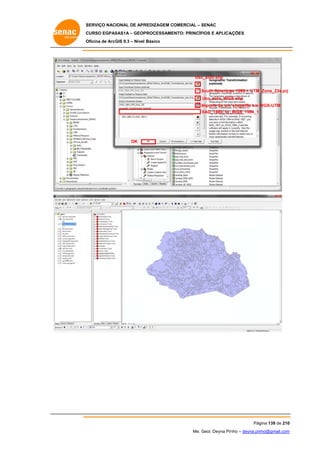 SERVIÇO NACIONAL DE APR
S
REDIZAGEM COMERCIAL – SENAC
S
CURSO EGPAS
C
SAS1A – GEOP
PROCESSAME
ENTO: PRINCÍP
PIOS E APLICA
AÇÕES
Oficina de ArcG 9.3 – Nível Básico
O
GIS

Uso
o_solo.shp
South America 1969 > UTM_
S
an
_Zone_23s.prj
Uso_solo_WGS
U
S.shp
Importe de um shapefile em WGS-UTM
W
SAD_1969_to_
S
_WGS_1984_1

OK

Pág
gina 139 de 210
0
Me. Geol. Deyna Pin – deyna.pin
G
nho
nho@gmail.com
m

 