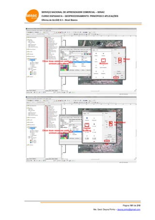 SERVIÇO NACIONAL DE APR
S
REDIZAGEM COMERCIAL – SENAC
S
CURSO EGPAS
C
SAS1A – GEOP
PROCESSAME
ENTO: PRINCÍP
PIOS E APLICA
AÇÕES
Oficina de ArcG 9.3 – Nível Básico
O
GIS

Ma
ango
15

Clicar duas ve
ezes em cada
símbolo para alterar
o

Museum

OK

Raw Umber
15
Clicar duas ve
ezes em cada
símbolo para alterar
o

Capital
C
Building
B

OK

Pág
gina 181 de 210
0
Me. Geol. Deyna Pin – deyna.pin
G
nho
nho@gmail.com
m

 