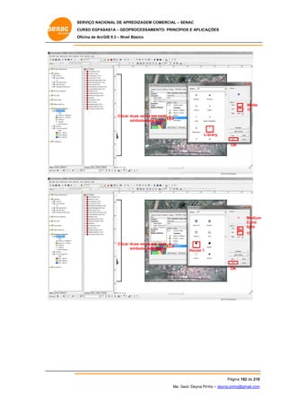SERVIÇO NACIONAL DE APR
S
REDIZAGEM COMERCIAL – SENAC
S
CURSO EGPAS
C
SAS1A – GEOP
PROCESSAME
ENTO: PRINCÍP
PIOS E APLICA
AÇÕES
Oficina de ArcG 9.3 – Nível Básico
O
GIS

White
15
Clicar duas vezes em cada
m
símbolo para alterar
a

Li brary
OK
O

Medium
m
Coral
light
15
m
Clicar duas vezes em cada
símbolo para alterar
a

House 1

OK

Pág
gina 182 de 210
0
Me. Geol. Deyna Pin – deyna.pin
G
nho
nho@gmail.com
m

 