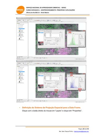 SERVIÇO NACIONAL DE APR
S
REDIZAGEM COMERCIAL – SENAC
S
CURSO EGPAS
C
SAS1A – GEOP
PROCESSAME
ENTO: PRINCÍP
PIOS E APLICA
AÇÕES
Oficina de ArcG 9.3 – Nível Básico
O
GIS

Gree
en

B
Blue

OK

•

OK
O

Defin
nição do Sistema de Projeção Espacial para a D
S
e
o
Data Frame
e.
Clique com o bot direito d mouse em “Layers” e clique em “Propertie
e
tão
do
e
m
es”.

Pá
ágina 29 de 210
0
Me. Geol. Deyna Pin – deyna.pin
G
nho
nho@gmail.com
m

 