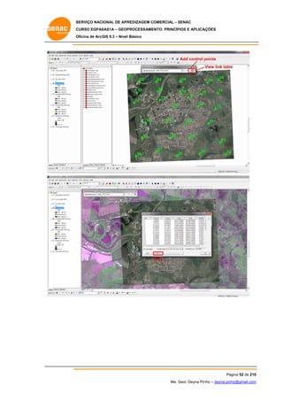 SERVIÇO NACIONAL DE APR
S
REDIZAGEM COMERCIAL – SENAC
S
CURSO EGPAS
C
SAS1A – GEOP
PROCESSAME
ENTO: PRINCÍP
PIOS E APLICA
AÇÕES
Oficina de ArcG 9.3 – Nível Básico
O
GIS

Save

Pá
ágina 52 de 210
0
Me. Geol. Deyna Pin – deyna.pin
G
nho
nho@gmail.com
m

 