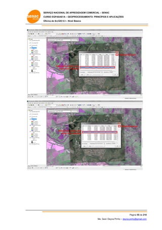 SERVIÇO NACIONAL DE APR
S
REDIZAGEM COMERCIAL – SENAC
S
CURSO EGPAS
C
SAS1A – GEOP
PROCESSAME
ENTO: PRINCÍP
PIOS E APLICA
AÇÕES
Oficina de ArcG 9.3 – Nível Básico
O
GIS

Deletar/remo
over

Se
elecionar ponto com
o
maior erro res
sidual

Deletar/rem
mover
Selecionar pon com
nto
maior erro r
residual

Pá
ágina 55 de 210
0
Me. Geol. Deyna Pin – deyna.pin
G
nho
nho@gmail.com
m

 