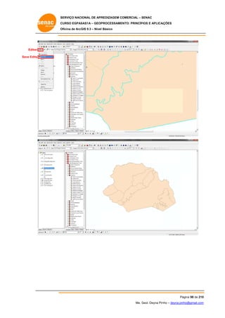 SERVIÇO NACIONAL DE APR
S
REDIZAGEM COMERCIAL – SENAC
S
CURSO EGPAS
C
SAS1A – GEOP
PROCESSAME
ENTO: PRINCÍP
PIOS E APLICA
AÇÕES
Oficina de ArcG 9.3 – Nível Básico
O
GIS

Editor
Save Edits

Pá
ágina 98 de 210
0
Me. Geol. Deyna Pin – deyna.pin
G
nho
nho@gmail.com
m

 