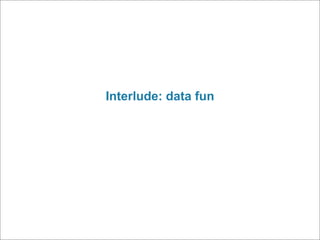 Interlude: data fun
 