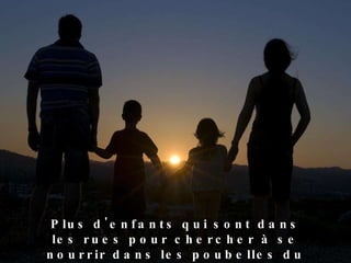 Plus d'enfants qui sont dans les rues pour chercher à se nourrir dans les poubelles du quartier ! 