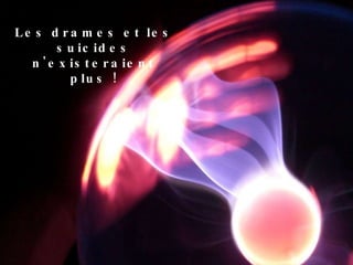 Les drames et les suicides n'existeraient plus ! 