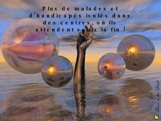 Plus de malades et d'handicapés isolés dans des centres, où ils attendent seuls la fin ! 